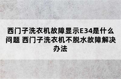 西门子洗衣机故障显示E34是什么问题 西门子洗衣机不脱水故障解决办法